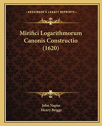 Mirifici Logarithmorum Canonis Constructio (1620) von Kessinger Publishing
